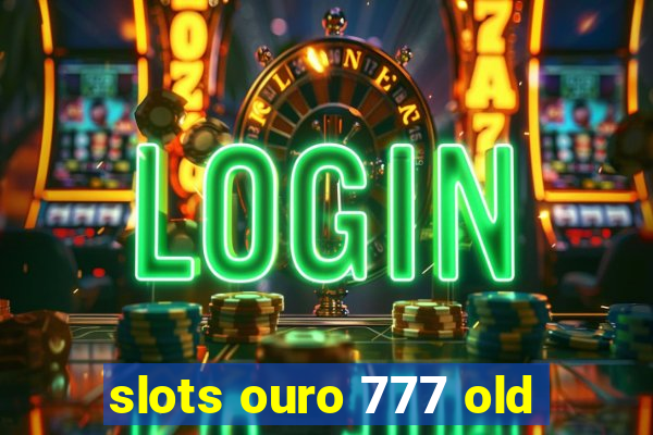 slots ouro 777 old